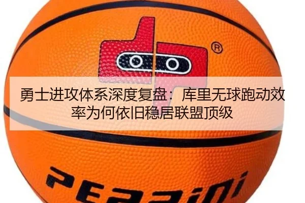 勇士进攻体系深度复盘：库里无球跑动效率为何依旧稳居联盟顶级